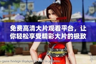 免费高清大片观看平台，让你轻松享受精彩大片的极致体验