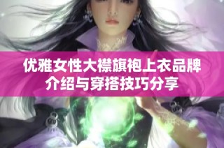 优雅女性大襟旗袍上衣品牌介绍与穿搭技巧分享