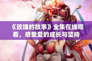 《玫瑰的故事》全集在线观看，感受爱的成长与坚持