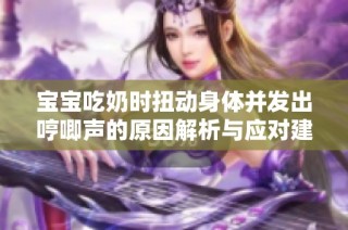 宝宝吃奶时扭动身体并发出哼唧声的原因解析与应对建议