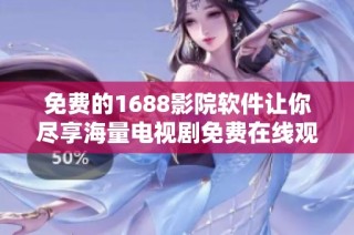 免费的1688影院软件让你尽享海量电视剧免费在线观看之旅