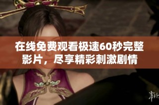 在线免费观看极速60秒完整影片，尽享精彩刺激剧情