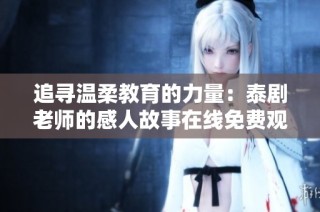 追寻温柔教育的力量：泰剧老师的感人故事在线免费观看