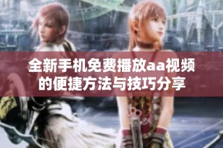 全新手机免费播放aa视频的便捷方法与技巧分享