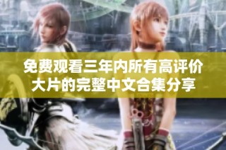 免费观看三年内所有高评价大片的完整中文合集分享