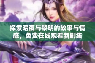 探索暗夜与黎明的故事与情感，免费在线观看新剧集