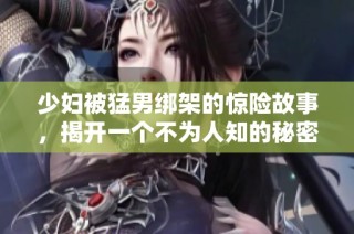 少妇被猛男绑架的惊险故事，揭开一个不为人知的秘密