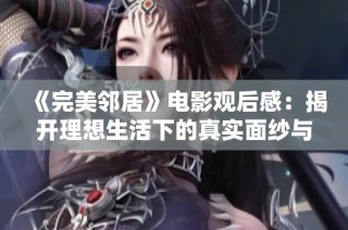 《完美邻居》电影观后感：揭开理想生活下的真实面纱与人性考验