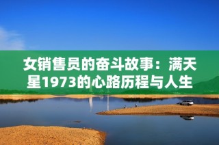 女销售员的奋斗故事：满天星1973的心路历程与人生启示