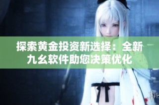 探索黄金投资新选择：全新九幺软件助您决策优化