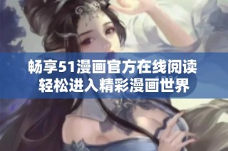 畅享51漫画官方在线阅读 轻松进入精彩漫画世界