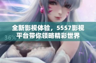 全新影视体验，5557影视平台带你领略精彩世界