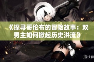 《探寻哥伦布的冒险故事：双男主如何掀起历史洪流》