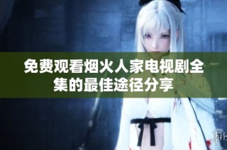 免费观看烟火人家电视剧全集的最佳途径分享