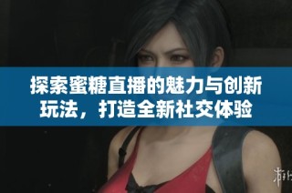探索蜜糖直播的魅力与创新玩法，打造全新社交体验