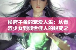 侯府千金的宠爱人生：从青涩少女到倾世佳人的蜕变之路