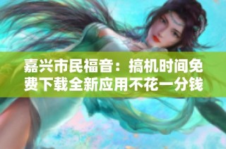 嘉兴市民福音：搞机时间免费下载全新应用不花一分钱