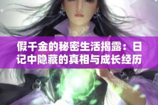 假千金的秘密生活揭露：日记中隐藏的真相与成长经历