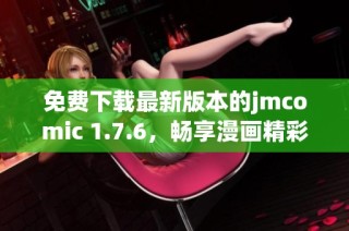 免费下载最新版本的jmcomic 1.7.6，畅享漫画精彩世界