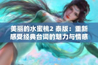 美丽的水蜜桃2 泰版：重新感受经典台词的魅力与情感交织