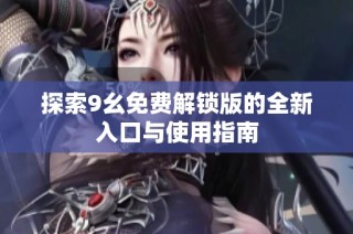 探索9幺免费解锁版的全新入口与使用指南