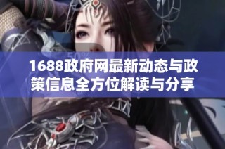 1688政府网最新动态与政策信息全方位解读与分享