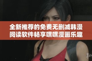 全新推荐的免费无删减韩漫阅读软件畅享嘿嘿漫画乐趣
