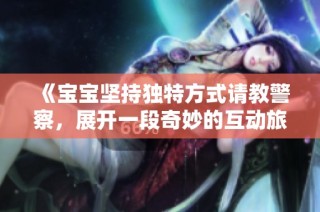 《宝宝坚持独特方式请教警察，展开一段奇妙的互动旅程》
