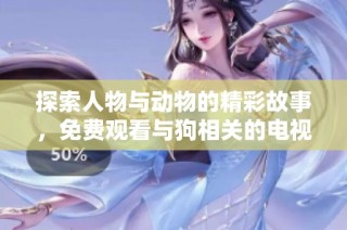 探索人物与动物的精彩故事，免费观看与狗相关的电视节目