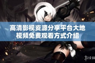 高清影视资源分享平台大地视频免费观看方式介绍
