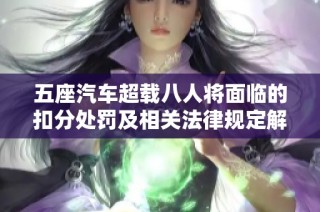 五座汽车超载八人将面临的扣分处罚及相关法律规定解读