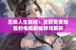 无畏人生旅程：全剧免费观看的电视剧推荐与解析