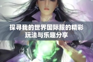 探寻我的世界国际服的精彩玩法与乐趣分享