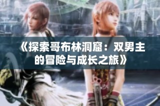 《探索哥布林洞窟：双男主的冒险与成长之旅》