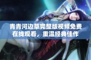 青青河边草完整版视频免费在线观看，重温经典佳作