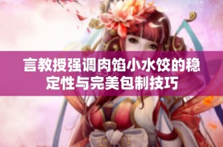 言教授强调肉馅小水饺的稳定性与完美包制技巧