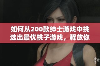 如何从200款绅士游戏中挑选出最优桃子游戏，释放你的游戏乐趣