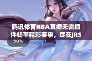 腾讯体育NBA直播无需插件畅享精彩赛事，尽在JRS直播平台