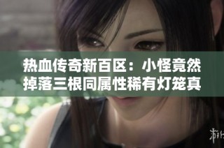 热血传奇新百区：小怪竟然掉落三根同属性稀有灯笼真是天降好运