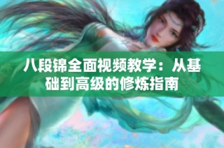 八段锦全面视频教学：从基础到高级的修炼指南