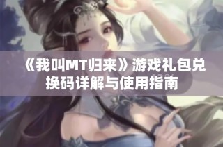 《我叫MT归来》游戏礼包兑换码详解与使用指南