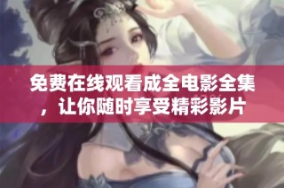 免费在线观看成全电影全集，让你随时享受精彩影片