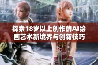 探索18岁以上创作的AI绘画艺术新境界与创新技巧