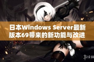 日本Windows Server最新版本69带来的新功能与改进解析
