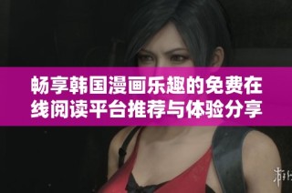 畅享韩国漫画乐趣的免费在线阅读平台推荐与体验分享