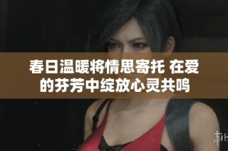 春日温暖将情思寄托 在爱的芬芳中绽放心灵共鸣
