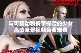 与可爱动物携手探险的少女高清全景视频免费观看