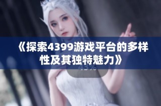 《探索4399游戏平台的多样性及其独特魅力》