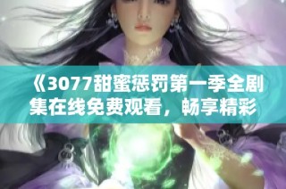 《3077甜蜜惩罚第一季全剧集在线免费观看，畅享精彩动漫之旅》