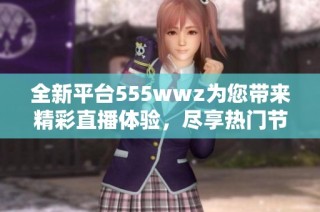 全新平台555wwz为您带来精彩直播体验，尽享热门节目无限畅看